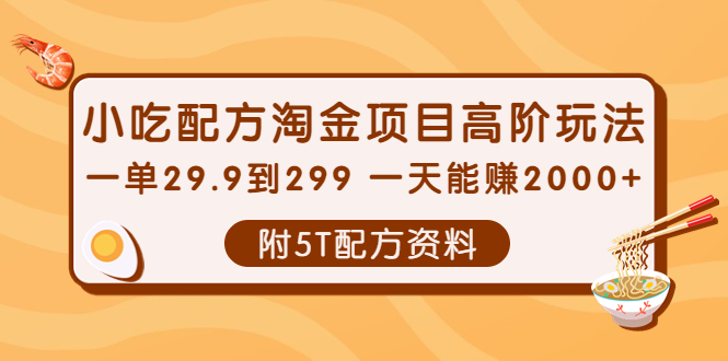 小吃配方淘金项目高阶玩法：一单29.9到299 一天能赚2000+【附5T配方资料】